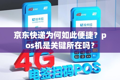 京东快递为何如此便捷？pos机是关键所在吗？