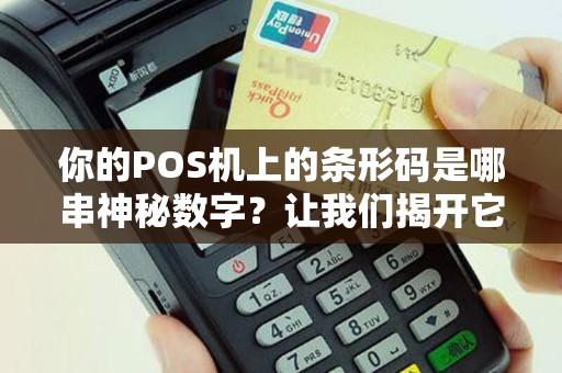 你的POS机上的条形码是哪串神秘数字？让我们揭开它的秘密！