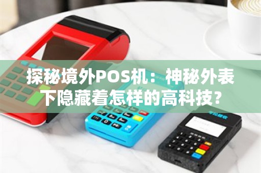 探秘境外POS机：神秘外表下隐藏着怎样的高科技？