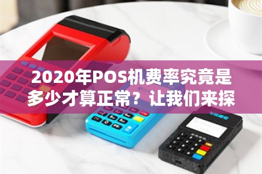 2020年POS机费率究竟是多少才算正常？让我们来探讨一下！