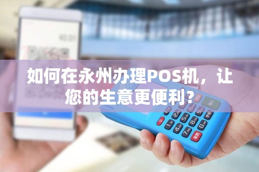 如何在永州办理POS机，让您的生意更便利？