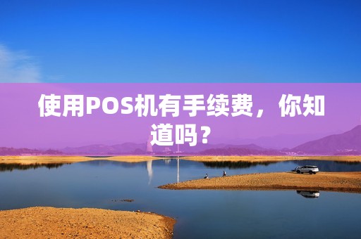 使用POS机有手续费，你知道吗？