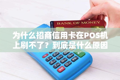 为什么招商信用卡在POS机上刷不了？到底是什么原因造成的呢？
