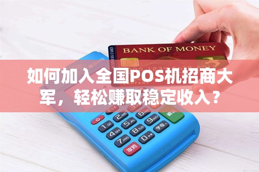 如何加入全国POS机招商大军，轻松赚取稳定收入？