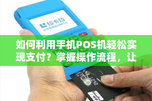 如何利用手机POS机轻松实现支付？掌握操作流程，让生活更便捷！