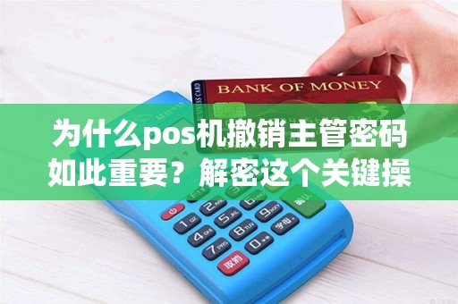 为什么pos机撤销主管密码如此重要？解密这个关键操作的必要性！