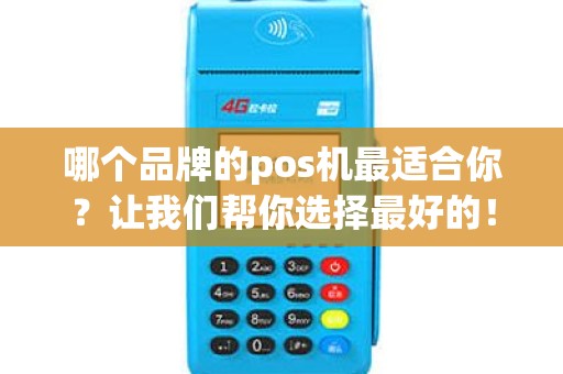 哪个品牌的pos机最适合你？让我们帮你选择最好的！
