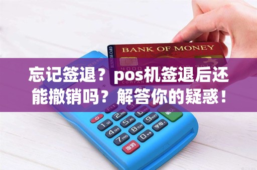 忘记签退？pos机签退后还能撤销吗？解答你的疑惑！