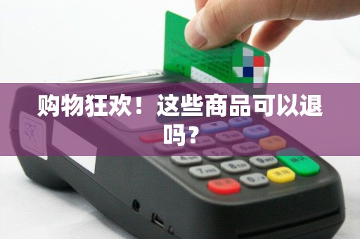 购物狂欢！这些商品可以退吗？