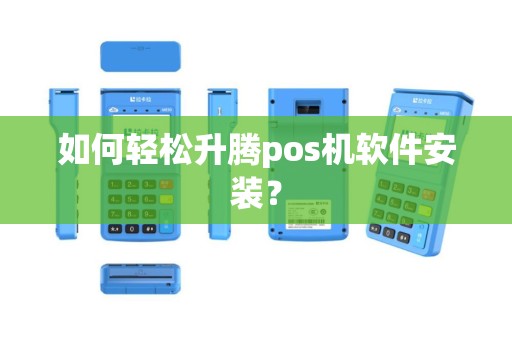 如何轻松升腾pos机软件安装？