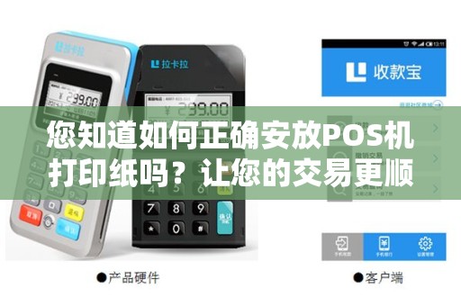 您知道如何正确安放POS机打印纸吗？让您的交易更顺畅！