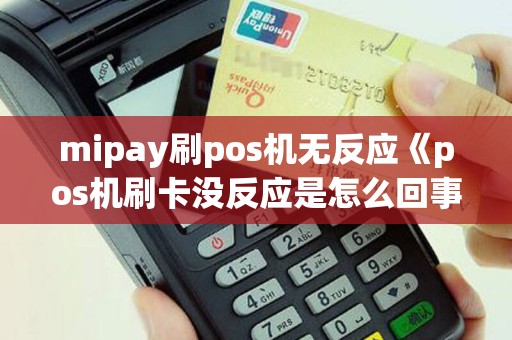mipay刷pos机无反应《pos机刷卡没反应是怎么回事》