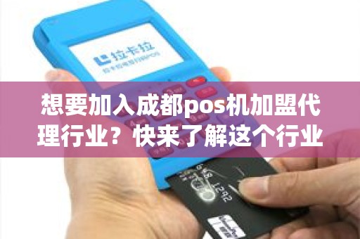 想要加入成都pos机加盟代理行业？快来了解这个行业的机遇和挑战！