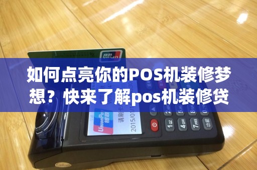 如何点亮你的POS机装修梦想？快来了解pos机装修贷怎么申请吧！