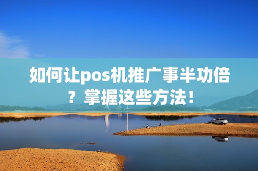 如何让pos机推广事半功倍？掌握这些方法！