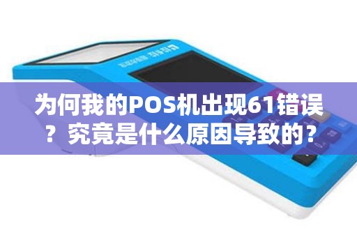为何我的POS机出现61错误？究竟是什么原因导致的？
