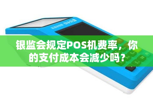 银监会规定POS机费率，你的支付成本会减少吗？