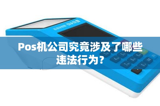 Pos机公司究竟涉及了哪些违法行为？