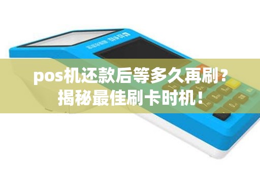 pos机还款后等多久再刷？揭秘最佳刷卡时机！