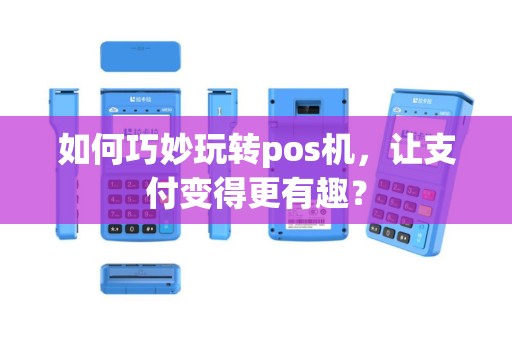 如何巧妙玩转pos机，让支付变得更有趣？