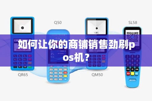 如何让你的商铺销售劲刷pos机？