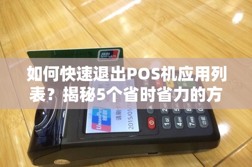 如何快速退出POS机应用列表？揭秘5个省时省力的方法！