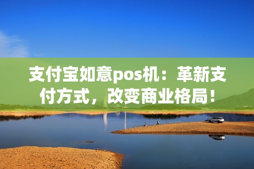 支付宝如意pos机：革新支付方式，改变商业格局！
