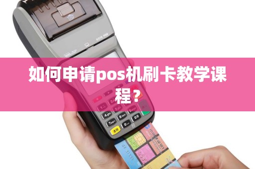 如何申请pos机刷卡教学课程？