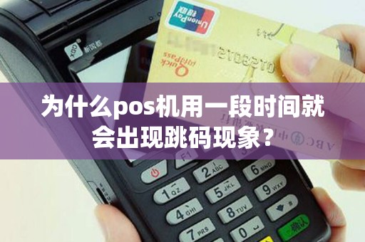 为什么pos机用一段时间就会出现跳码现象？