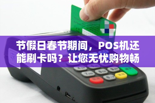 节假日春节期间，POS机还能刷卡吗？让您无忧购物畅通无阻！