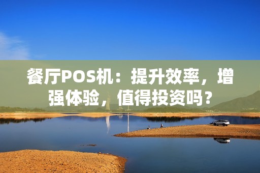餐厅POS机：提升效率，增强体验，值得投资吗？