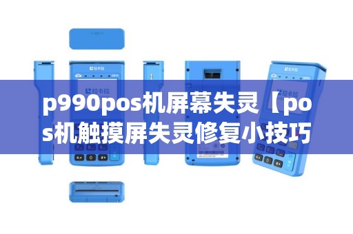 p990pos机屏幕失灵【pos机触摸屏失灵修复小技巧】