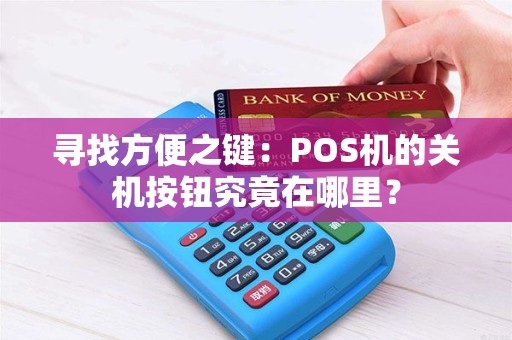 寻找方便之键：POS机的关机按钮究竟在哪里？