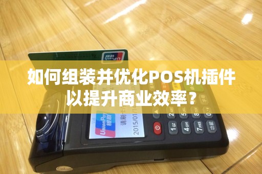 如何组装并优化POS机插件以提升商业效率？