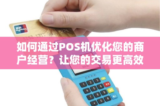 如何通过POS机优化您的商户经营？让您的交易更高效更顺畅！