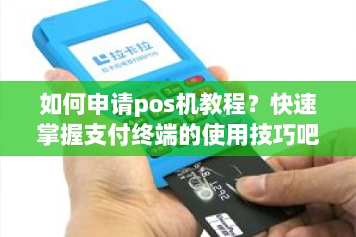 如何申请pos机教程？快速掌握支付终端的使用技巧吧！