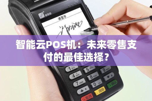 智能云POS机：未来零售支付的最佳选择？