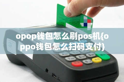 opop钱包怎么刷pos机{oppo钱包怎么扫码支付}