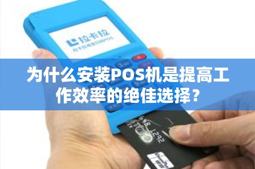 为什么安装POS机是提高工作效率的绝佳选择？