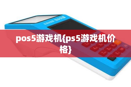 pos5游戏机{ps5游戏机价格}