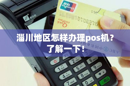 淄川地区怎样办理pos机？了解一下！