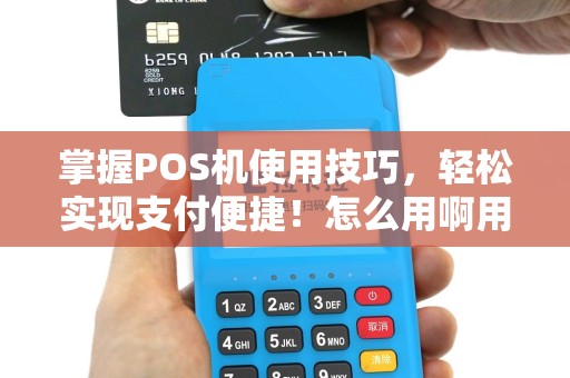 掌握POS机使用技巧，轻松实现支付便捷！怎么用啊用法？