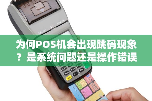 为何POS机会出现跳码现象？是系统问题还是操作错误？