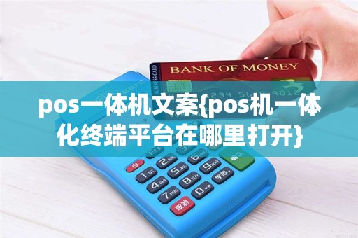 pos一体机文案{pos机一体化终端平台在哪里打开}