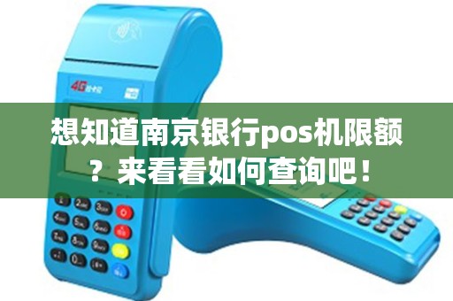 想知道南京银行pos机限额？来看看如何查询吧！