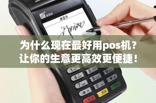 为什么现在最好用pos机？让你的生意更高效更便捷！