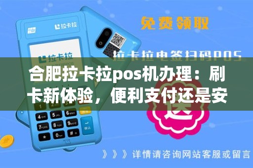 合肥拉卡拉pos机办理：刷卡新体验，便利支付还是安全风险？
