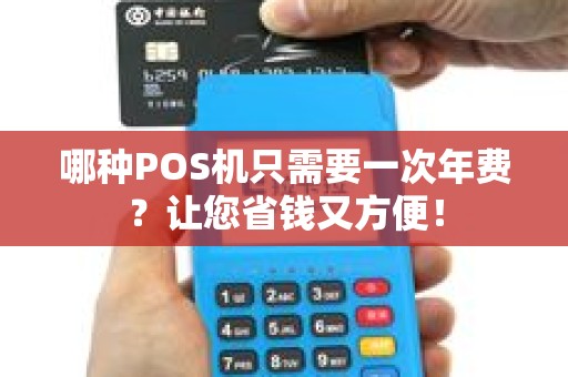 哪种POS机只需要一次年费？让您省钱又方便！