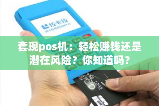 套现pos机：轻松赚钱还是潜在风险？你知道吗？