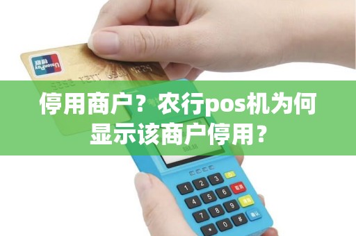 停用商户？农行pos机为何显示该商户停用？